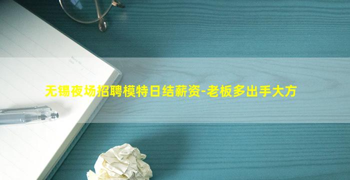 无锡夜场招聘模特日结薪资-老板多出手大方