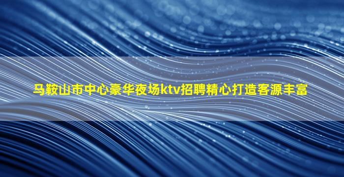 马鞍山市中心豪华夜场ktv招聘精心打造客源丰富
